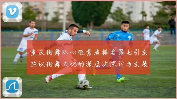 重庆街舞队心理素质排名第七引发热议街舞文化的深层次探讨与发展