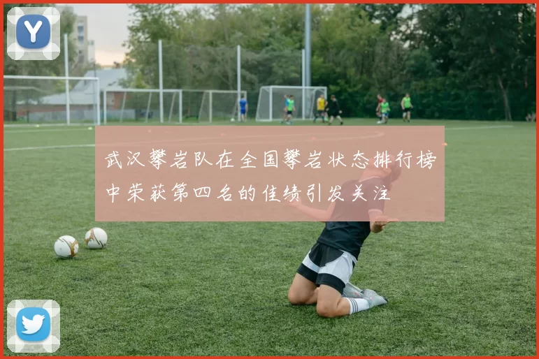 武汉攀岩队在全国攀岩状态排行榜中荣获第四名的佳绩引发关注
