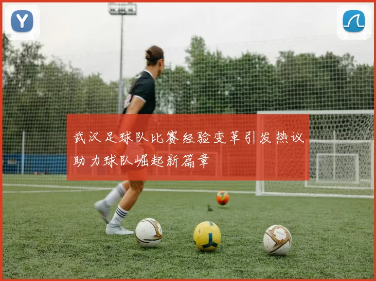 武汉足球队比赛经验变革引发热议助力球队崛起新篇章