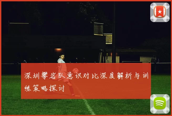深圳攀岩队意识对比深度解析与训练策略探讨