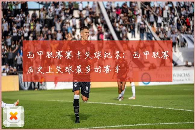 西甲联赛赛季失球纪录：西甲联赛历史上失球最多的赛季