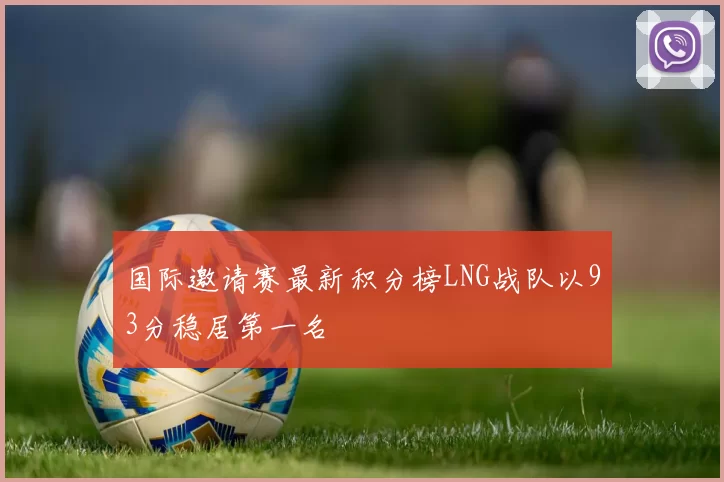 国际邀请赛最新积分榜LNG战队以93分稳居第一名