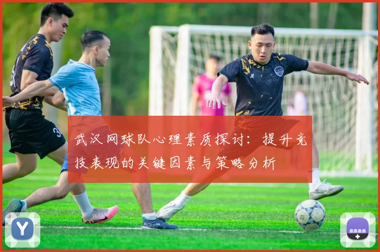武汉网球队心理素质探讨：提升竞技表现的关键因素与策略分析